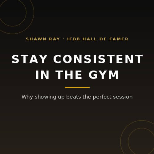 How to Stay Consistent in the Gym: why showing up beats the perfect session, from IFBB Hall of Famer Shawn Ray on BuildWithPros